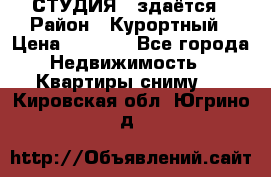 СТУДИЯ - здаётся › Район ­ Курортный › Цена ­ 1 500 - Все города Недвижимость » Квартиры сниму   . Кировская обл.,Югрино д.